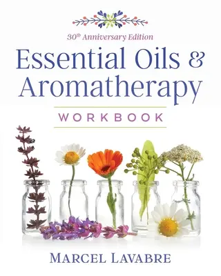 Manuel des huiles essentielles et de l'aromathérapie - Essential Oils and Aromatherapy Workbook