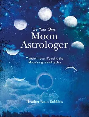 Devenez votre propre astrologue lunaire : transformez votre vie en utilisant les signes et les cycles de la lune - Be Your Own Moon Astrologer: Transform Your Life Using the Moon's Signs and Cycles