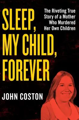 Dors, mon enfant, pour toujours : L'histoire vraie et captivante d'une mère qui a assassiné ses propres enfants - Sleep, My Child, Forever: The Riveting True Story of a Mother Who Murdered Her Own Children