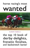 Les courses de chevaux les plus recherchées : Le Top 10 des délices du Derby, des arrivées frénétiques et des plaisanteries d'arrière-scène - Horse Racing's Most Wanted: The Top 10 Book of Derby Delights, Frenetic Finishes, and Backstretch Banter
