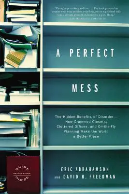 Un désordre parfait : Les avantages cachés du désordre : comment les placards pleins à craquer, les bureaux encombrés et la planification à la volée font du monde un meilleur endroit pour vivre. - A Perfect Mess: The Hidden Benefits of Disorder--How Crammed Closets, Cluttered Offices, and On-The-Fly Planning Make the World a Bett