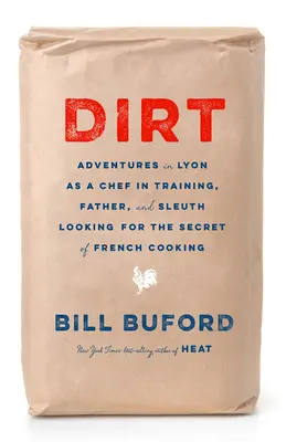 Dirt : Aventures à Lyon d'un chef en formation, d'un père et d'un détective à la recherche du secret de la cuisine française - Dirt: Adventures in Lyon as a Chef in Training, Father, and Sleuth Looking for the Secret of French Cooking