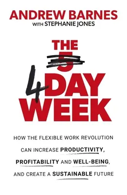 La semaine de 4 jours : Comment la révolution du travail flexible peut accroître la productivité, la rentabilité et le bien-être, et contribuer à la création d'une économie durable. - The 4 Day Week: How the Flexible Work Revolution Can Increase Productivity, Profitability and Wellbeing, and Help Create a Sustainable