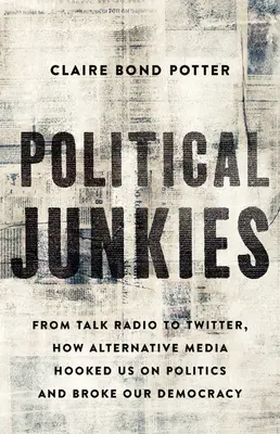 Political Junkies : De Talk Radio à Twitter, comment les médias alternatifs nous ont rendu accros à la politique et ont brisé notre démocratie - Political Junkies: From Talk Radio to Twitter, How Alternative Media Hooked Us on Politics and Broke Our Democracy