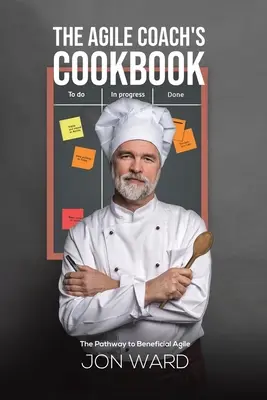 Le livre de cuisine du coach agile - Le chemin vers l'agile bénéfique - Agile Coach's Cookbook - The Pathway to Beneficial Agile