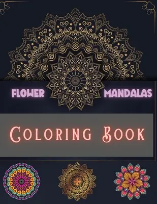 Livre de coloriage de mandalas de fleurs : Des dessins uniques et incroyables pour se détendre et lutter contre le stress pour les garçons, les filles, les hommes et les femmes. - Flower Mandalas Coloring Book: Unique and Incredible Designs for Relax and Stress Relieving For Boys, Girls, Men and Women