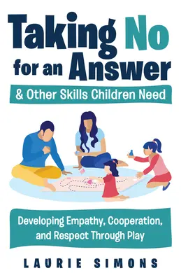 Prendre le non pour une réponse et autres compétences dont les enfants ont besoin : Développer l'empathie, la coopération et le respect par le jeu - Taking No for an Answer and Other Skills Children Need: Developing Empathy, Cooperation, and Respect Through Play