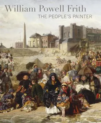 William Powell Frith : Le peintre du peuple - William Powell Frith: The People's Painter