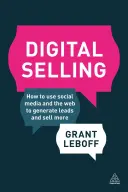 La vente numérique : Comment utiliser les médias sociaux et le web pour générer des prospects et vendre davantage - Digital Selling: How to Use Social Media and the Web to Generate Leads and Sell More