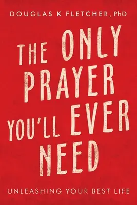 La seule prière dont vous aurez jamais besoin : La seule prière dont vous aurez jamais besoin : libérez votre meilleure vie - The Only Prayer You'Ll Ever Need: Unleashing Your Best Life