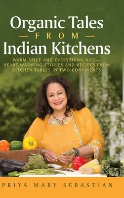 Histoires biologiques des cuisines indiennes : Warm Spice and Everything Nice__heart-Warming Stories and Recipes from Kitchen Tables in Two Continents (Histoires et recettes réconfortantes provenant des tables de cuisine de deux continents) - Organic Tales From Indian Kitchens: Warm Spice and Everything Nice__heart-Warming Stories and Recipes from Kitchen Tables in Two Continents