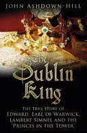 Le roi de Dublin : L'histoire vraie d'Edward, comte de Warwick, de Lambert Simnel et des 