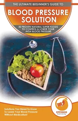 Blood Pressure Solution : Les 30 super-aliments naturels éprouvés pour contrôler et réduire votre tension artérielle - Les solutions dont vous avez besoin - Blood Pressure Solution: The Ultimate Beginner's 30 Proven Natural Super Foods To Control & Lower Your High Blood Pressure - Solutions You Need