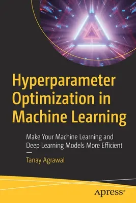 Optimisation des hyperparamètres dans l'apprentissage automatique : Rendez vos modèles d'apprentissage automatique et d'apprentissage profond plus efficaces - Hyperparameter Optimization in Machine Learning: Make Your Machine Learning and Deep Learning Models More Efficient