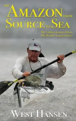 L'Amazone de la source à la mer : Le plus long voyage sur le plus long fleuve du monde - The Amazon from Source to Sea: The Farthest Journey Down the World's Longest River