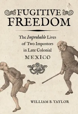 Liberté fugitive : La vie improbable de deux imposteurs dans le Mexique de la fin de la période coloniale - Fugitive Freedom: The Improbable Lives of Two Impostors in Late Colonial Mexico