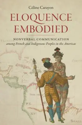 L'éloquence incarnée : La communication non verbale chez les Français et les peuples autochtones des Amériques - Eloquence Embodied: Nonverbal Communication Among French and Indigenous Peoples in the Americas