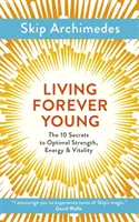 Vivre éternellement jeune : Les 10 secrets d'une force, d'une énergie et d'une vitalité optimales - Living Forever Young: The 10 Secrets to Optimal Strength, Energy & Vitality