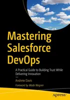 Maîtriser Salesforce Devops : Un guide pratique pour construire la confiance tout en délivrant l'innovation - Mastering Salesforce Devops: A Practical Guide to Building Trust While Delivering Innovation