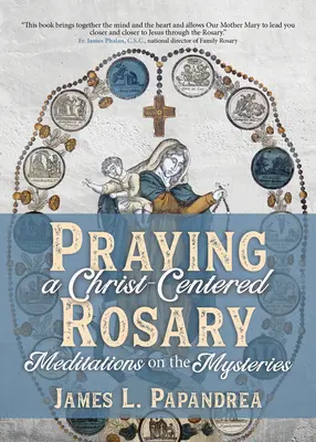 Prier un rosaire centré sur le Christ : Méditations sur les mystères - Praying a Christ-Centered Rosary: Meditations on the Mysteries