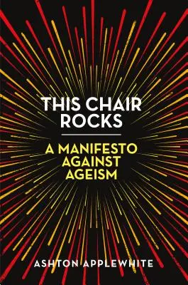 Cette chaise est géniale : Un manifeste contre l'âgisme - This Chair Rocks: A Manifesto Against Ageism