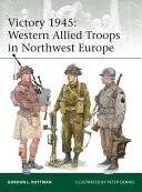 Victoire 1945 : Les troupes alliées occidentales dans le nord-ouest de l'Europe - Victory 1945: Western Allied Troops in Northwest Europe