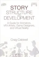Structure et développement de l'histoire : Un guide pour les animateurs, les artistes Vfx, les concepteurs de jeux et la réalité virtuelle - Story Structure and Development: A Guide for Animators, Vfx Artists, Game Designers, and Virtual Reality