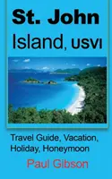St. John Island, USVI : Guide de voyage, vacances, vacances, lune de miel - St. John Island, USVI: Travel Guide, Vacation, Holiday, Honeymoon