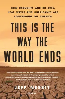 This Is the Way the World Ends : How Droughts and Die-Offs, Heat Waves and Hurricanes Are Converging on America (C'est ainsi que le monde se termine : comment les sécheresses et les disparitions, les vagues de chaleur et les ouragans convergent vers l'Amérique) - This Is the Way the World Ends: How Droughts and Die-Offs, Heat Waves and Hurricanes Are Converging on America