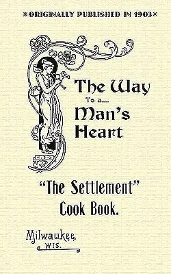 Le livre de cuisine de l'établissement : Le chemin vers le cœur d'un homme - Settlement Cook Book: The Way to a Man's Heart