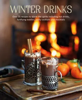 Boissons d'hiver : Plus de 75 recettes pour réchauffer les esprits, y compris des boissons chaudes, des Toddies fortifiants, des cocktails de fête et des Mocktails. - Winter Drinks: Over 75 Recipes to Warm the Spirits Including Hot Drinks, Fortifying Toddies, Party Cocktails and Mocktails