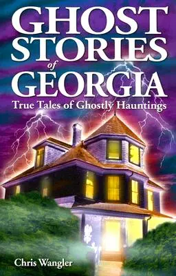 Histoires de fantômes de Géorgie : Histoires vraies de hantises fantomatiques - Ghost Stories of Georgia: True Tales of Ghostly Hauntings