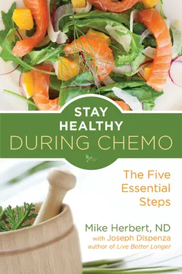 Rester en bonne santé pendant la chimio : Les cinq étapes essentielles (pour les lecteurs de Life Over Cancer ou What to Eat During Cancer Treatment) - Stay Healthy During Chemo: The Five Essential Steps (for Readers of Life Over Cancer or What to Eat During Cancer Treatment)