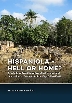 Hispaniola - l'enfer ou la maison ? Décoloniser les grands récits sur les interactions interculturelles à Concepcin de la Vega - Hispaniola - Hell or Home?: Decolonizing Grand Narratives about Intercultural Interactions at Concepcin de la Vega