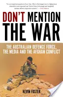 Don't Mention the War : The Australian Defence Force, the Media and the Afghan Conflict (Ne parlez pas de la guerre : les forces de défense australiennes, les médias et le conflit afghan) - Don't Mention the War: The Australian Defence Force, the Media and the Afghan Conflict