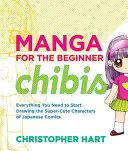 Manga pour les débutants Chibis : Tout ce qu'il faut savoir pour commencer à dessiner les personnages super-mignons des bandes dessinées japonaises - Manga for the Beginner Chibis: Everything You Need to Start Drawing the Super-Cute Characters of Japanese Comics