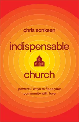 Indispensable Church : Des moyens puissants pour inonder votre communauté d'amour - Indispensable Church: Powerful Ways to Flood Your Community with Love