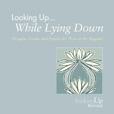 Regarder vers le haut... En s'allongeant : pensées, poèmes et prières pour ceux qui sont à l'hôpital - Looking Up... While Lying Down: Thoughts, Poems, and Prayers for Those in the Hospital