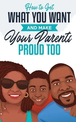 Comment obtenir ce que vous voulez et rendre vos parents fiers aussi - How to Get What You Want and Make Your Parents Proud Too