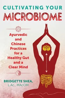 Cultiver son microbiome : Pratiques ayurvédiques et chinoises pour un intestin sain et un esprit clair - Cultivating Your Microbiome: Ayurvedic and Chinese Practices for a Healthy Gut and a Clear Mind