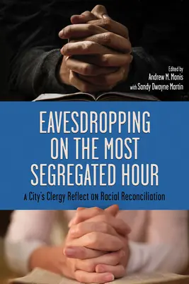 Écouter l'heure la plus ségréguée : Le clergé d'une ville réfléchit à la réconciliation raciale - Eavesdropping on the Most Segregated Hour: A City's Clergy Reflect on Racial Reconciliation