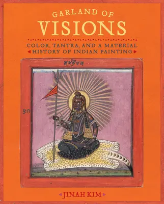 La guirlande des visions : Couleur, Tantra et histoire matérielle de la peinture indienne - Garland of Visions: Color, Tantra, and a Material History of Indian Painting