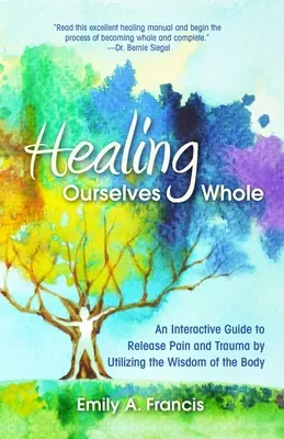 Se guérir en entier : Un guide interactif pour libérer la douleur et les traumatismes en utilisant la sagesse du corps - Healing Ourselves Whole: An Interactive Guide to Release Pain and Trauma by Utilizing the Wisdom of the Body