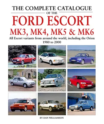 Le catalogue complet des Ford Escort Mk3, Mk4, Mk5 et Mk6 : toutes les variantes d'Escort du monde entier, y compris l'Orion, 1980-2000 - The Complete Catalogue of the Ford Escort Mk3, Mk4, Mk5 & Mk6: All Escort Variants from Around the World, Including the Orion, 1980-2000