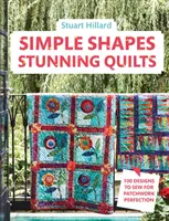 Formes simples, quilts étonnants : 100 modèles à coudre pour un patchwork parfait - Simple Shapes, Stunning Quilts: 100 Designs to Sew for Patchwork Perfection