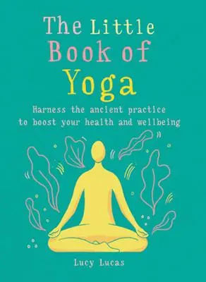 Le petit livre du yoga : Exploitez cette pratique ancestrale pour booster votre santé et votre bien-être - The Little Book of Yoga: Harness the Ancient Practice to Boost Your Health and Wellbeing