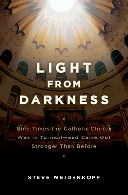 La lumière des ténèbres : Neuf fois l'Église catholique a été dans la tourmente et en est ressortie plus forte qu'avant - Light from Darkness: Nine Times the Catholic Church Was in Turmoil-And Came Out Stronger Than Before