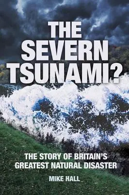 Le tsunami de la Severn ? l'histoire de la plus grande catastrophe naturelle de Grande-Bretagne - The Severn Tsunami? the Story of Britain's Greatest Natural Disaster