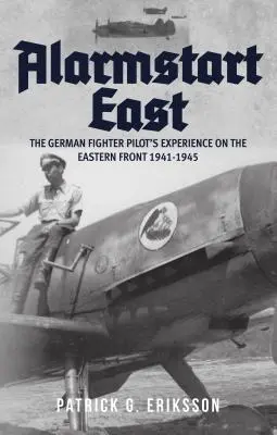 Alarmstart East : L'expérience d'un pilote de chasse allemand sur le front de l'Est 1941-1945 - Alarmstart East: The German Fighter Pilot's Experience on the Eastern Front 1941-1945