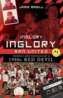 Inglory, Inglory Man United : Voyages et déboires d'un Red Devil des années 1980 - Inglory, Inglory Man United: Travels and Travails of a 1980s Red Devil